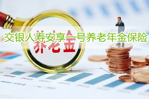 养老年金保险有必要买吗?交银人寿安享一号养老年金保险保什么?