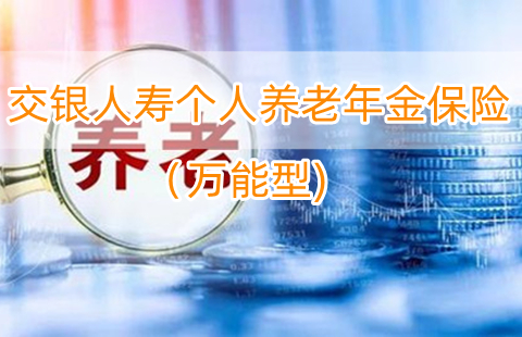交银人寿个人养老年金保险(万能型)怎么样?保什么?