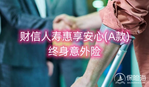 财信人寿惠享安心(A款)终身意外险保什么?可靠吗?