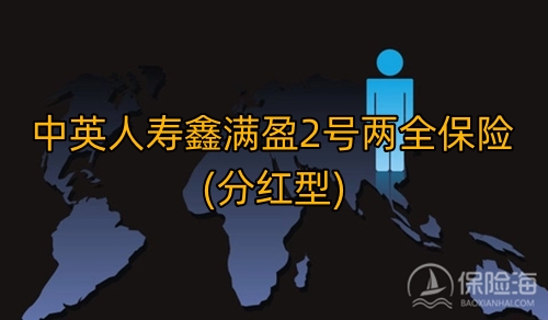 中英人寿鑫满盈2号两全保险(分红型)怎么样?保障内容?