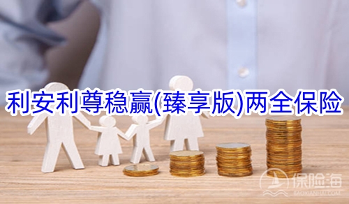 利安利尊稳赢(臻享版)两全保险保什么?收益如何?