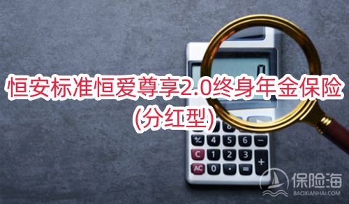 恒安标准恒爱尊享2.0终身年金保险(分红型)保什么?可靠吗?