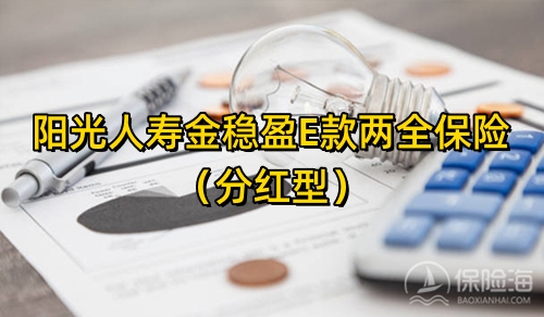阳光人寿金稳盈E款两全保险(分红型)怎么样?领多少钱?