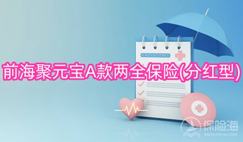 前海聚元宝A款两全保险(分红型)怎么样?保什么?