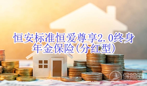恒安标准恒爱尊享2.0终身年金保险(分红型)怎么样?收益如何?