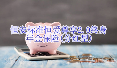 恒安标准恒爱尊享2.0终身年金保险(分红型)有什么优点?适合什么人群?