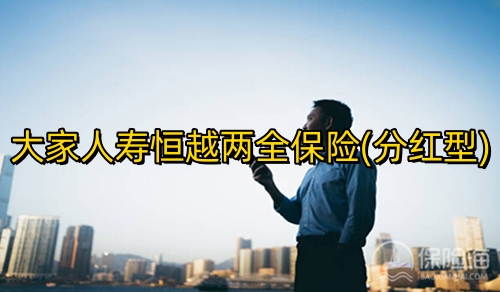 大家人寿恒越两全保险(分红型)有什么优点?条款介绍?