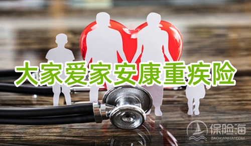 大家爱家安康重疾险怎么样?保什么+优点+值得买吗+案例