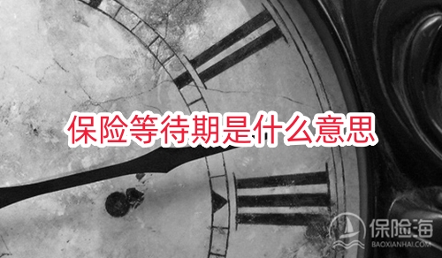 保险等待期是什么意思?保险生效期和等待期有啥区别?